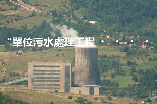“單位污水處理工程，綠色環(huán)保新篇章”